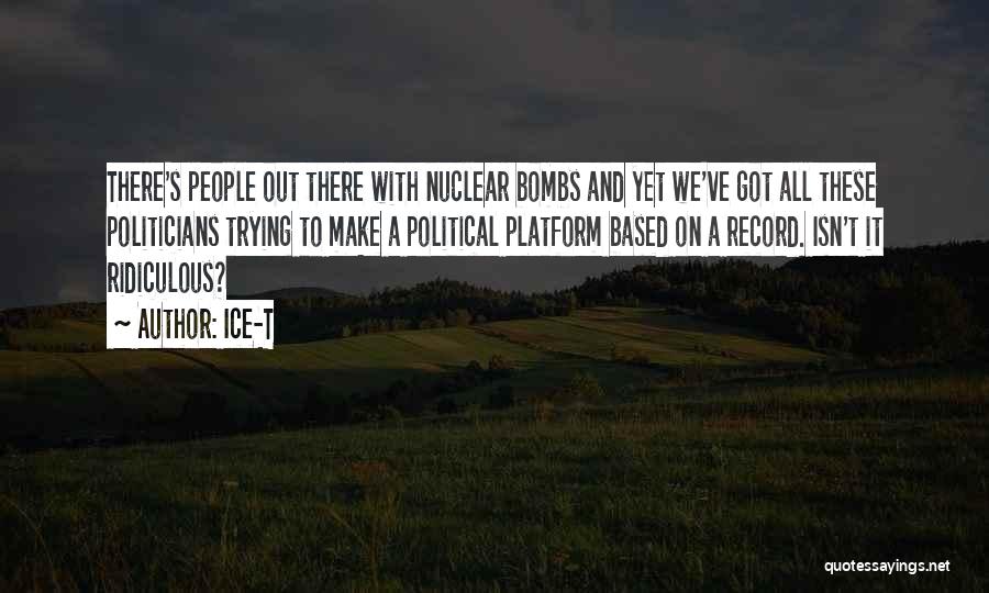 Ice-T Quotes: There's People Out There With Nuclear Bombs And Yet We've Got All These Politicians Trying To Make A Political Platform