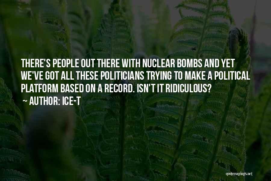 Ice-T Quotes: There's People Out There With Nuclear Bombs And Yet We've Got All These Politicians Trying To Make A Political Platform