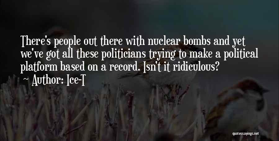 Ice-T Quotes: There's People Out There With Nuclear Bombs And Yet We've Got All These Politicians Trying To Make A Political Platform