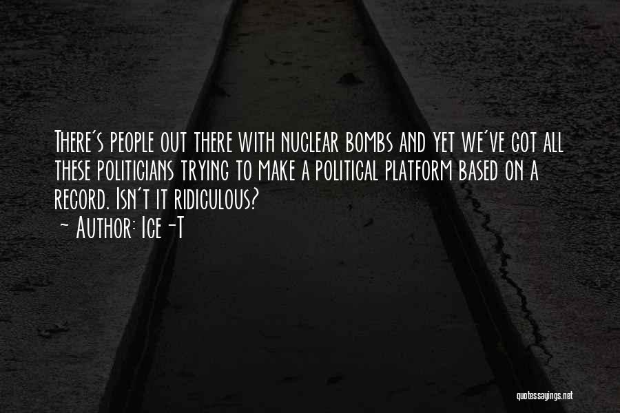 Ice-T Quotes: There's People Out There With Nuclear Bombs And Yet We've Got All These Politicians Trying To Make A Political Platform