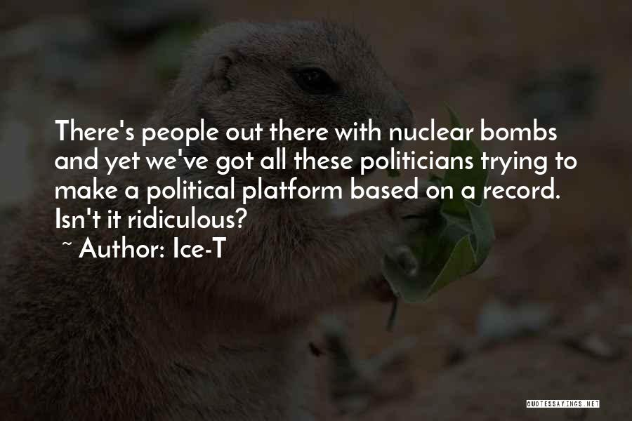 Ice-T Quotes: There's People Out There With Nuclear Bombs And Yet We've Got All These Politicians Trying To Make A Political Platform