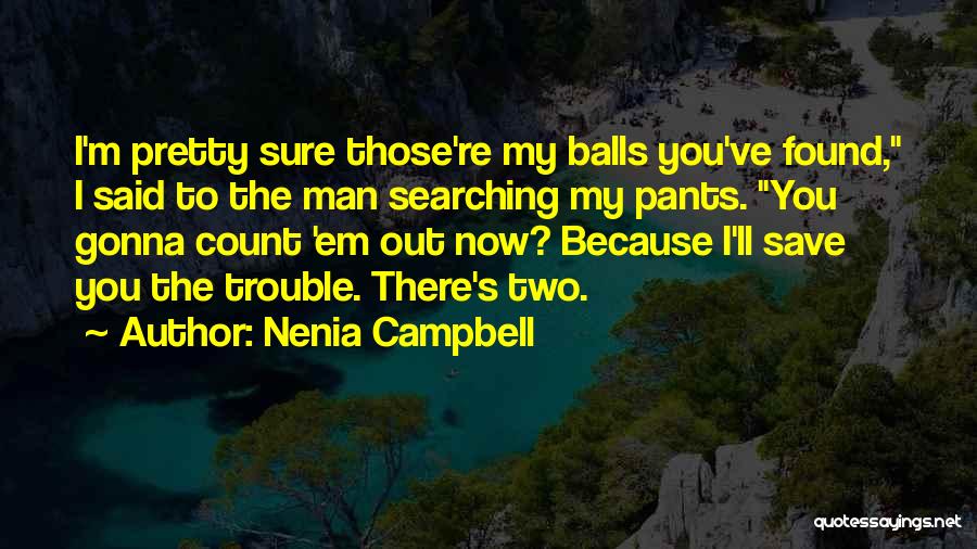 Nenia Campbell Quotes: I'm Pretty Sure Those're My Balls You've Found, I Said To The Man Searching My Pants. You Gonna Count 'em