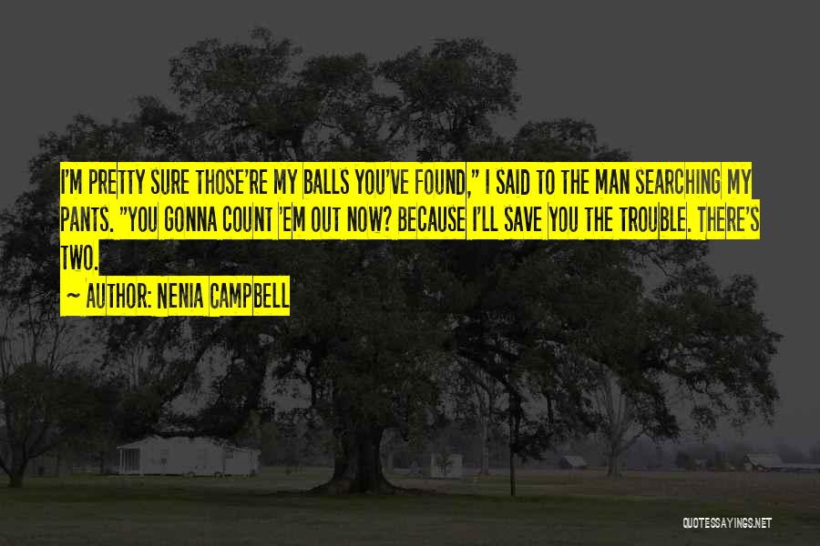 Nenia Campbell Quotes: I'm Pretty Sure Those're My Balls You've Found, I Said To The Man Searching My Pants. You Gonna Count 'em