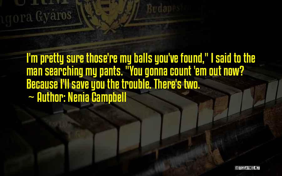 Nenia Campbell Quotes: I'm Pretty Sure Those're My Balls You've Found, I Said To The Man Searching My Pants. You Gonna Count 'em