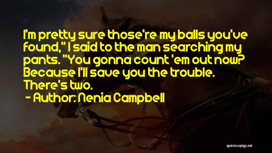 Nenia Campbell Quotes: I'm Pretty Sure Those're My Balls You've Found, I Said To The Man Searching My Pants. You Gonna Count 'em