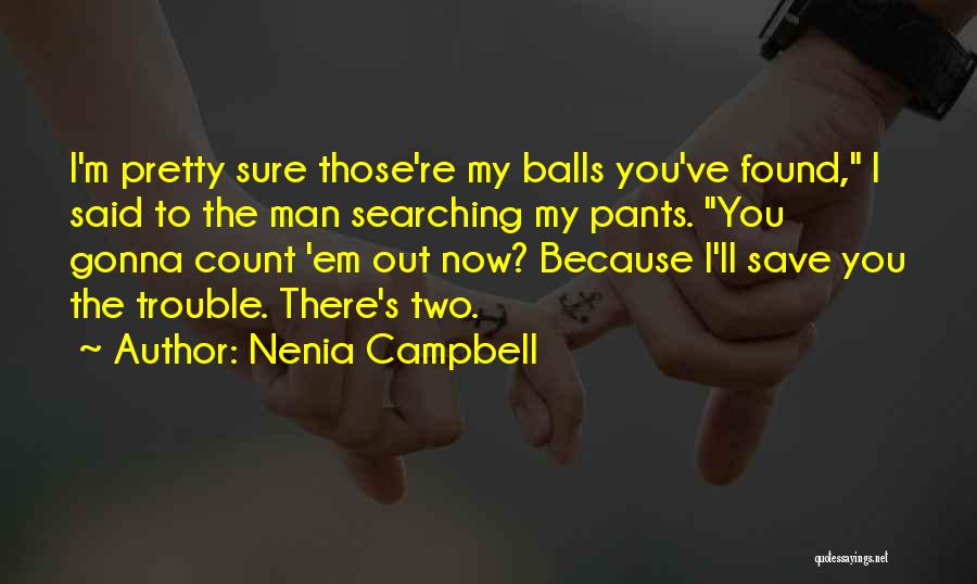 Nenia Campbell Quotes: I'm Pretty Sure Those're My Balls You've Found, I Said To The Man Searching My Pants. You Gonna Count 'em