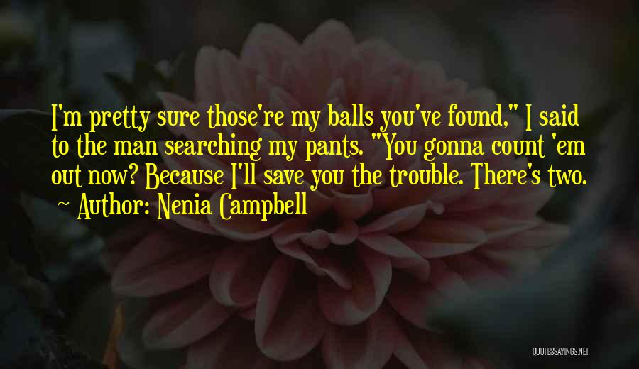 Nenia Campbell Quotes: I'm Pretty Sure Those're My Balls You've Found, I Said To The Man Searching My Pants. You Gonna Count 'em