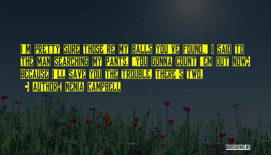 Nenia Campbell Quotes: I'm Pretty Sure Those're My Balls You've Found, I Said To The Man Searching My Pants. You Gonna Count 'em