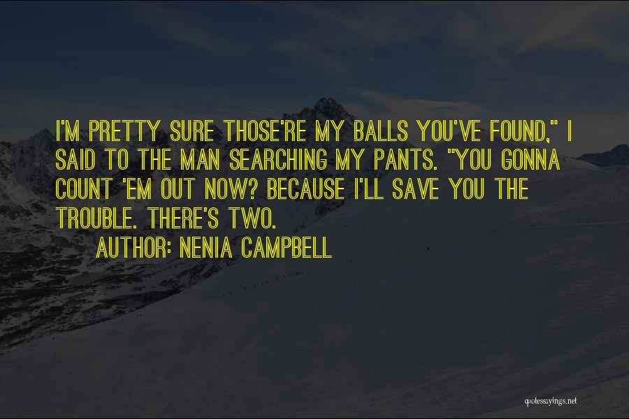 Nenia Campbell Quotes: I'm Pretty Sure Those're My Balls You've Found, I Said To The Man Searching My Pants. You Gonna Count 'em