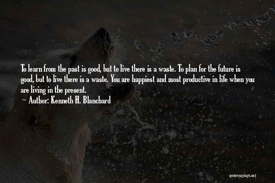 Kenneth H. Blanchard Quotes: To Learn From The Past Is Good, But To Live There Is A Waste. To Plan For The Future Is