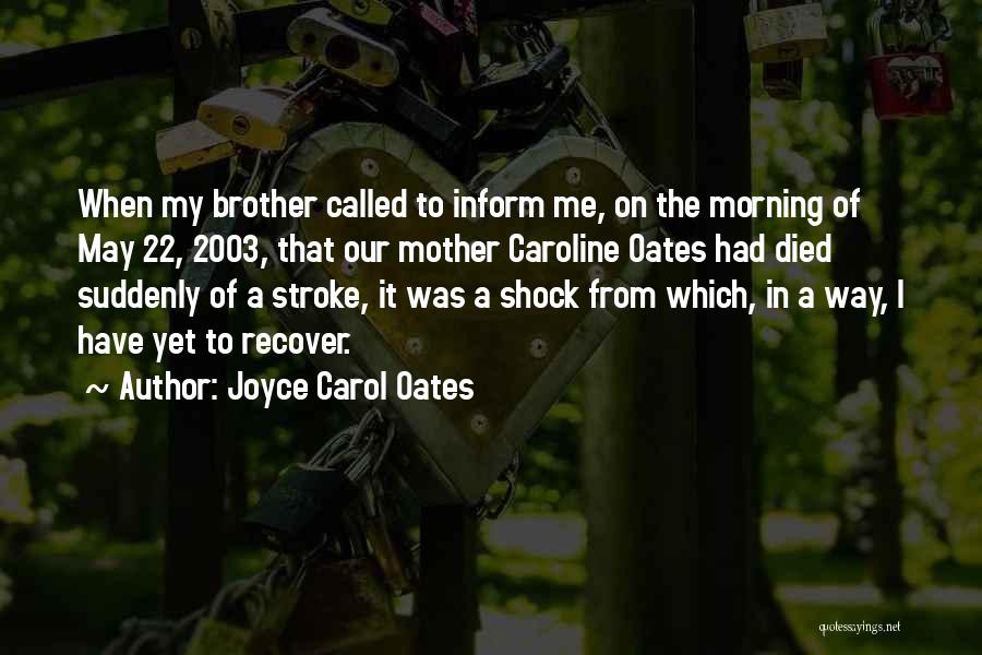 Joyce Carol Oates Quotes: When My Brother Called To Inform Me, On The Morning Of May 22, 2003, That Our Mother Caroline Oates Had