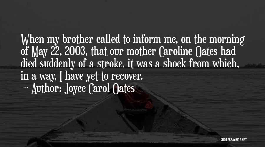 Joyce Carol Oates Quotes: When My Brother Called To Inform Me, On The Morning Of May 22, 2003, That Our Mother Caroline Oates Had