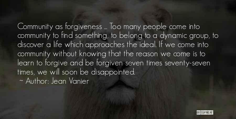 Jean Vanier Quotes: Community As Forgiveness ... Too Many People Come Into Community To Find Something, To Belong To A Dynamic Group, To