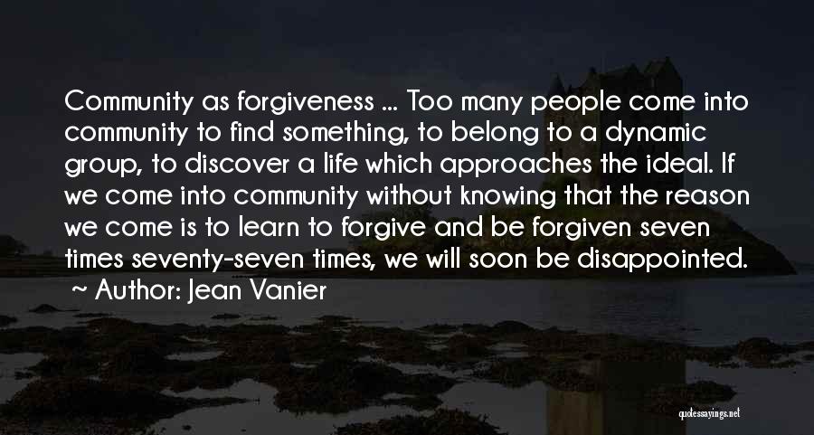 Jean Vanier Quotes: Community As Forgiveness ... Too Many People Come Into Community To Find Something, To Belong To A Dynamic Group, To