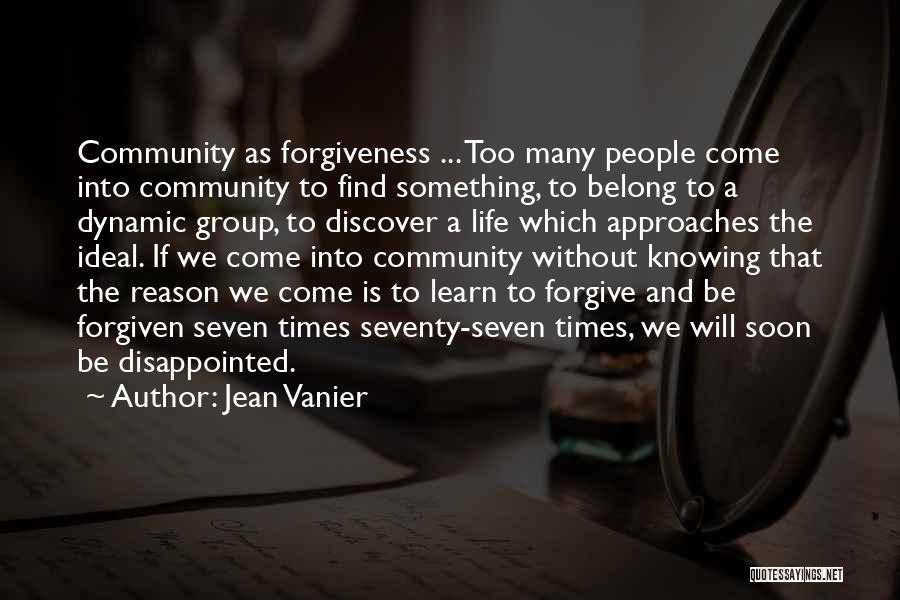 Jean Vanier Quotes: Community As Forgiveness ... Too Many People Come Into Community To Find Something, To Belong To A Dynamic Group, To