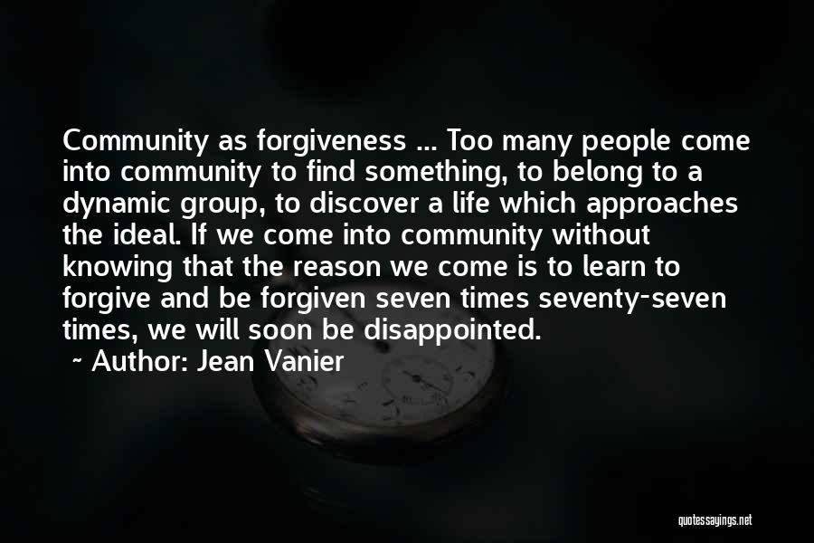 Jean Vanier Quotes: Community As Forgiveness ... Too Many People Come Into Community To Find Something, To Belong To A Dynamic Group, To