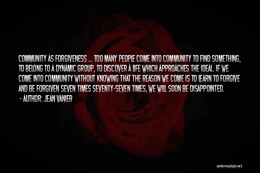 Jean Vanier Quotes: Community As Forgiveness ... Too Many People Come Into Community To Find Something, To Belong To A Dynamic Group, To