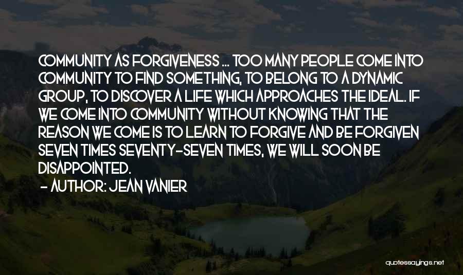 Jean Vanier Quotes: Community As Forgiveness ... Too Many People Come Into Community To Find Something, To Belong To A Dynamic Group, To