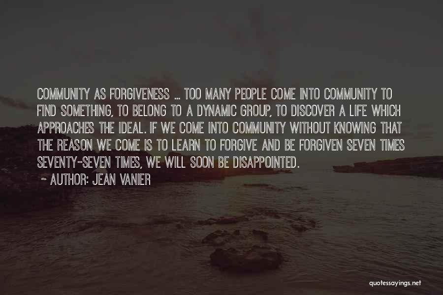 Jean Vanier Quotes: Community As Forgiveness ... Too Many People Come Into Community To Find Something, To Belong To A Dynamic Group, To