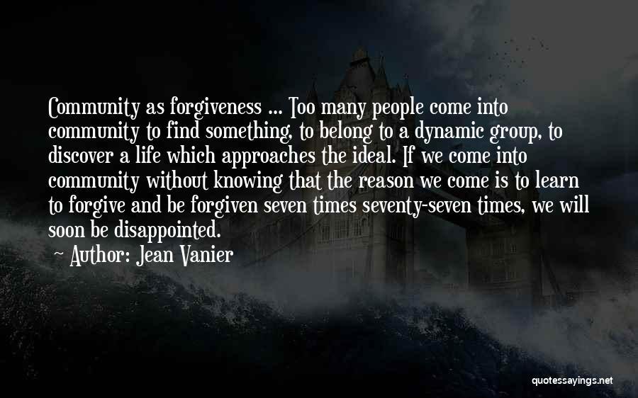 Jean Vanier Quotes: Community As Forgiveness ... Too Many People Come Into Community To Find Something, To Belong To A Dynamic Group, To