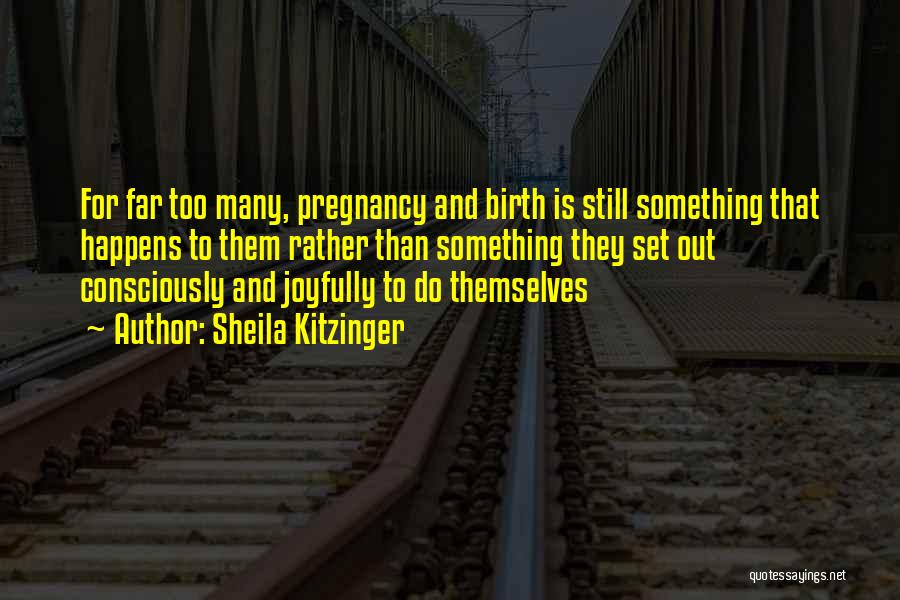 Sheila Kitzinger Quotes: For Far Too Many, Pregnancy And Birth Is Still Something That Happens To Them Rather Than Something They Set Out