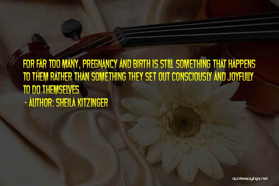 Sheila Kitzinger Quotes: For Far Too Many, Pregnancy And Birth Is Still Something That Happens To Them Rather Than Something They Set Out