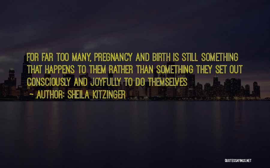 Sheila Kitzinger Quotes: For Far Too Many, Pregnancy And Birth Is Still Something That Happens To Them Rather Than Something They Set Out