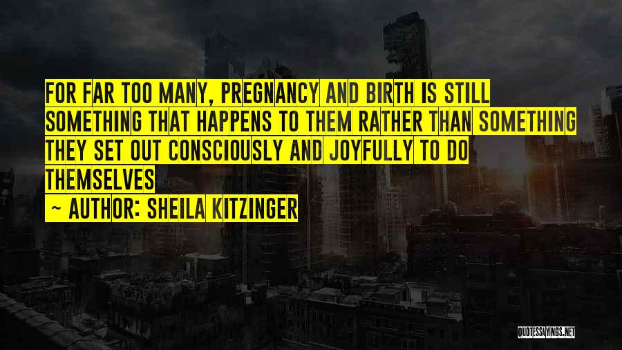 Sheila Kitzinger Quotes: For Far Too Many, Pregnancy And Birth Is Still Something That Happens To Them Rather Than Something They Set Out