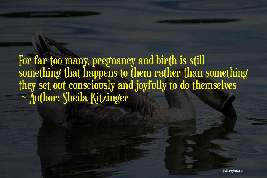 Sheila Kitzinger Quotes: For Far Too Many, Pregnancy And Birth Is Still Something That Happens To Them Rather Than Something They Set Out