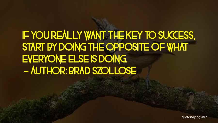 Brad Szollose Quotes: If You Really Want The Key To Success, Start By Doing The Opposite Of What Everyone Else Is Doing.