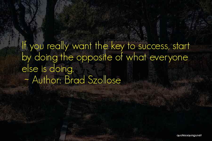 Brad Szollose Quotes: If You Really Want The Key To Success, Start By Doing The Opposite Of What Everyone Else Is Doing.