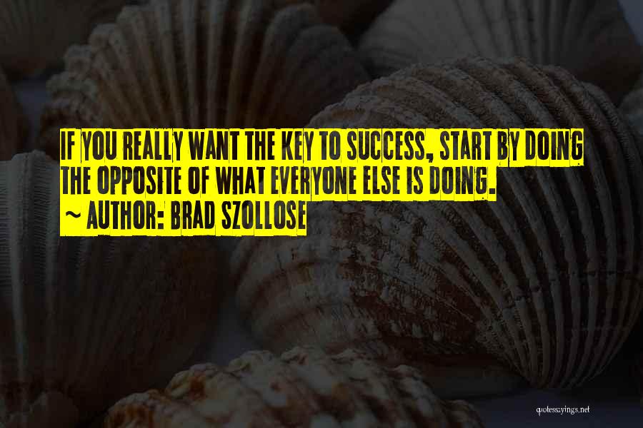 Brad Szollose Quotes: If You Really Want The Key To Success, Start By Doing The Opposite Of What Everyone Else Is Doing.