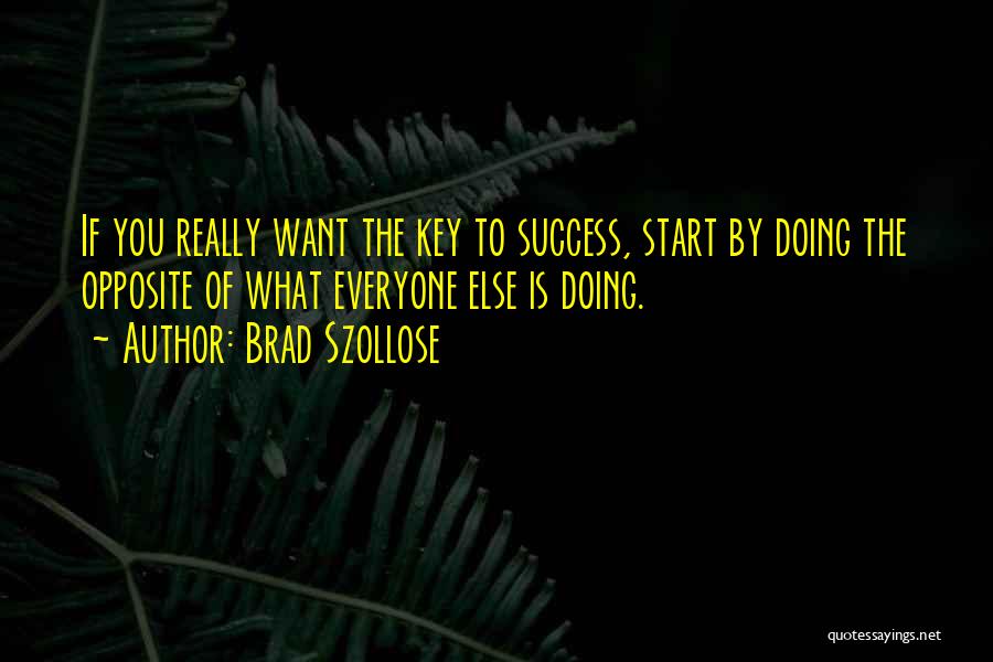 Brad Szollose Quotes: If You Really Want The Key To Success, Start By Doing The Opposite Of What Everyone Else Is Doing.