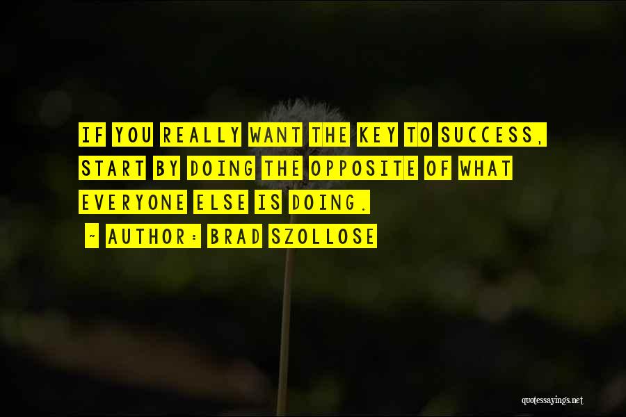 Brad Szollose Quotes: If You Really Want The Key To Success, Start By Doing The Opposite Of What Everyone Else Is Doing.