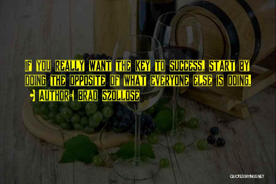 Brad Szollose Quotes: If You Really Want The Key To Success, Start By Doing The Opposite Of What Everyone Else Is Doing.