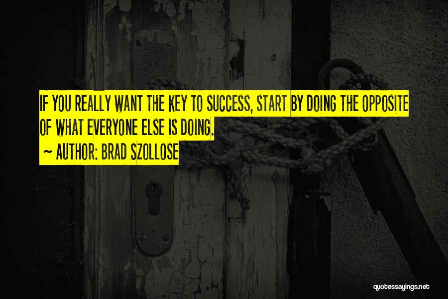 Brad Szollose Quotes: If You Really Want The Key To Success, Start By Doing The Opposite Of What Everyone Else Is Doing.