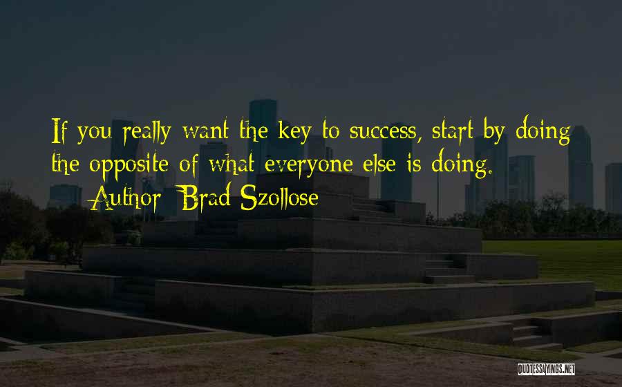 Brad Szollose Quotes: If You Really Want The Key To Success, Start By Doing The Opposite Of What Everyone Else Is Doing.