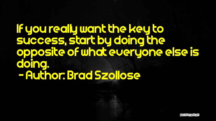 Brad Szollose Quotes: If You Really Want The Key To Success, Start By Doing The Opposite Of What Everyone Else Is Doing.