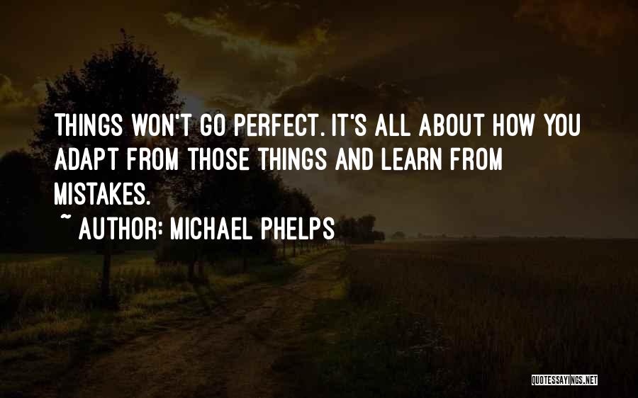 Michael Phelps Quotes: Things Won't Go Perfect. It's All About How You Adapt From Those Things And Learn From Mistakes.