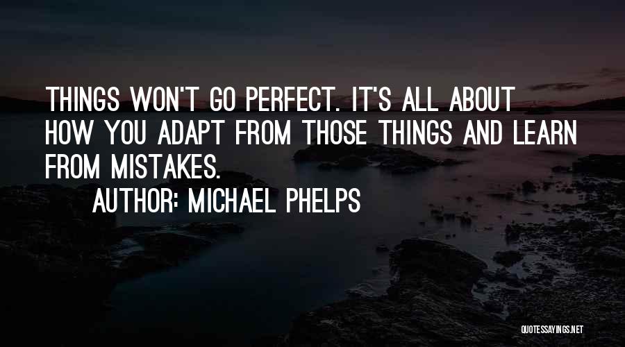 Michael Phelps Quotes: Things Won't Go Perfect. It's All About How You Adapt From Those Things And Learn From Mistakes.