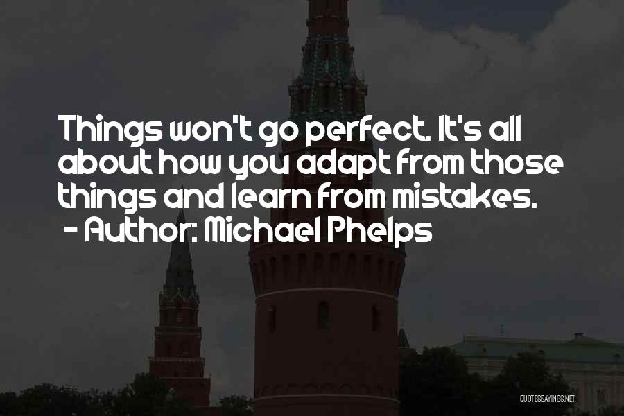 Michael Phelps Quotes: Things Won't Go Perfect. It's All About How You Adapt From Those Things And Learn From Mistakes.