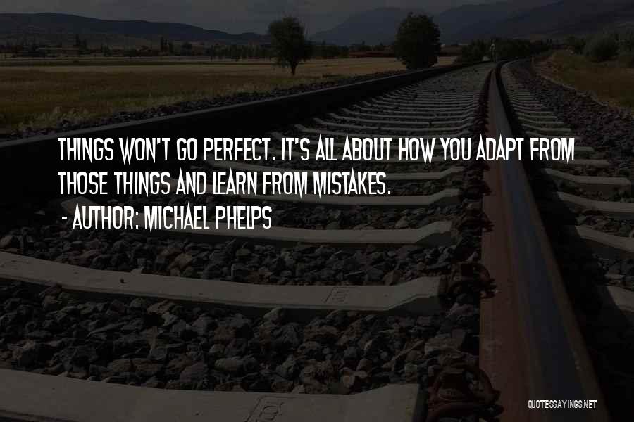 Michael Phelps Quotes: Things Won't Go Perfect. It's All About How You Adapt From Those Things And Learn From Mistakes.