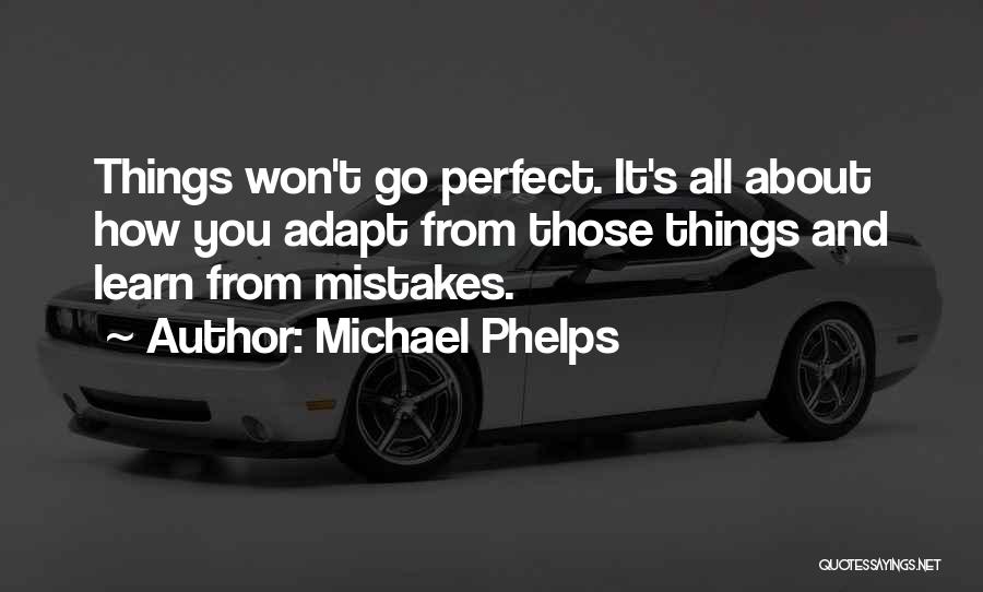 Michael Phelps Quotes: Things Won't Go Perfect. It's All About How You Adapt From Those Things And Learn From Mistakes.