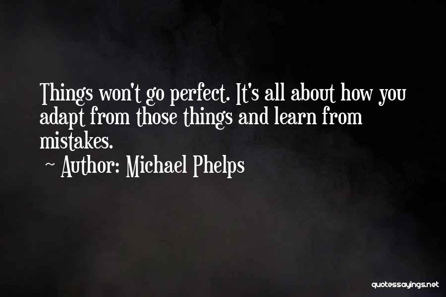 Michael Phelps Quotes: Things Won't Go Perfect. It's All About How You Adapt From Those Things And Learn From Mistakes.