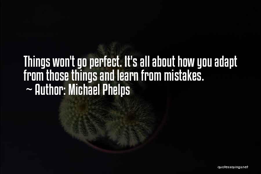 Michael Phelps Quotes: Things Won't Go Perfect. It's All About How You Adapt From Those Things And Learn From Mistakes.