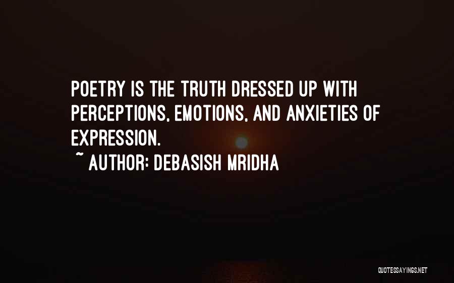 Debasish Mridha Quotes: Poetry Is The Truth Dressed Up With Perceptions, Emotions, And Anxieties Of Expression.