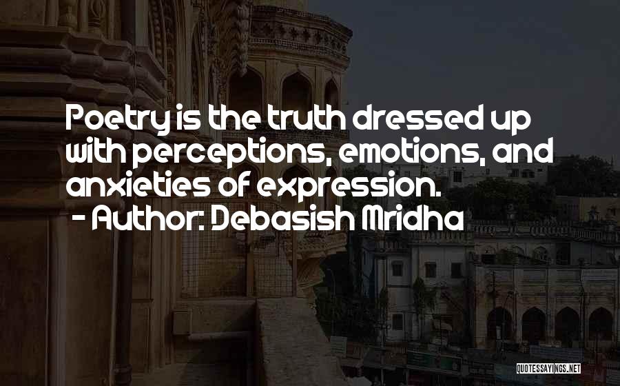 Debasish Mridha Quotes: Poetry Is The Truth Dressed Up With Perceptions, Emotions, And Anxieties Of Expression.