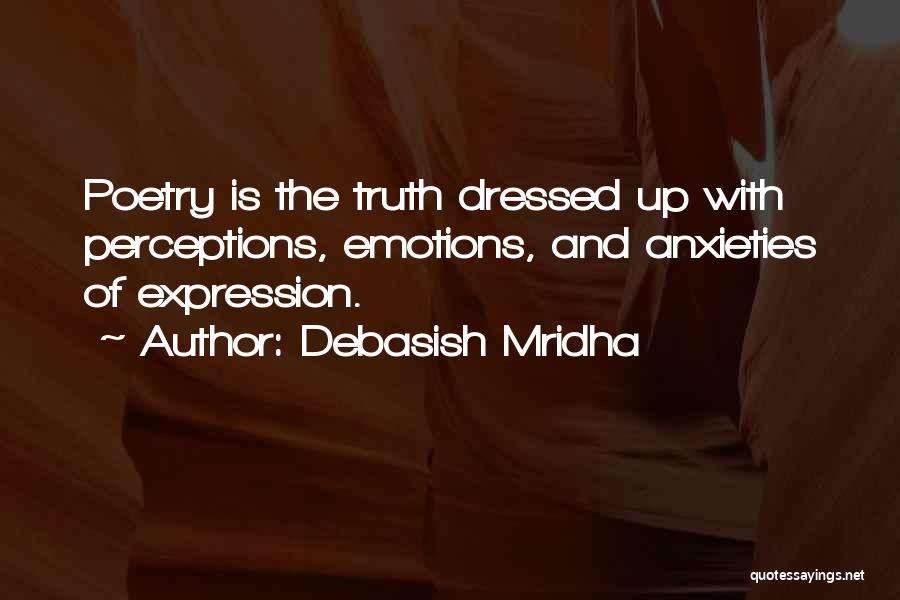 Debasish Mridha Quotes: Poetry Is The Truth Dressed Up With Perceptions, Emotions, And Anxieties Of Expression.