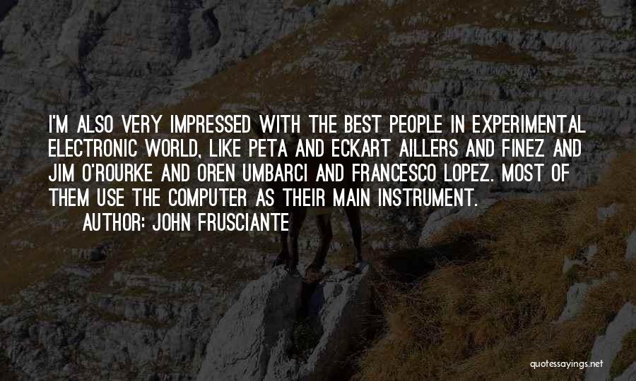 John Frusciante Quotes: I'm Also Very Impressed With The Best People In Experimental Electronic World, Like Peta And Eckart Aillers And Finez And