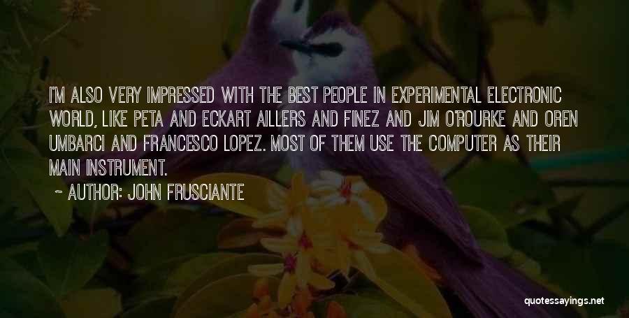 John Frusciante Quotes: I'm Also Very Impressed With The Best People In Experimental Electronic World, Like Peta And Eckart Aillers And Finez And